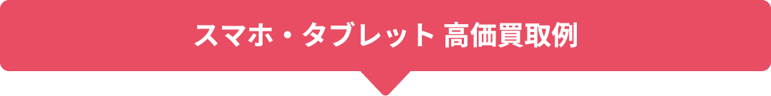 スマホ・タブレット 高価買取例