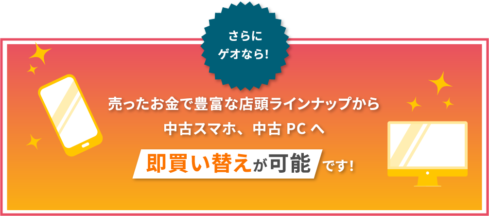 売ったお金で豊富なラインナップから中古スマホ、中古PCへ即買い替えが可能