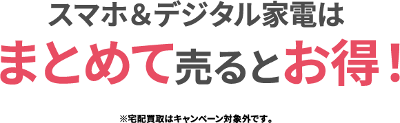 スマホ＆デジタル家電はまとめて売るとお得！