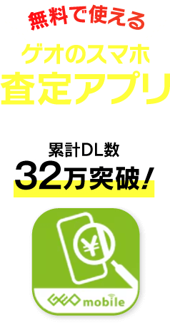 無料で使えるゲオのスマホ査定アプリ 累計32万突破！